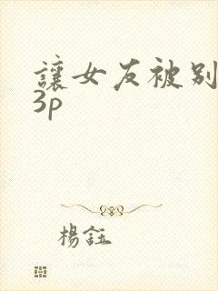 让女友被别人玩3p
