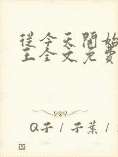 从今天开始做藩王全文免费阅读小说