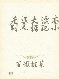 老婆太漂亮了被别人惦记小说