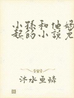 小孙和他妈妈一起的小说免费阅读封面