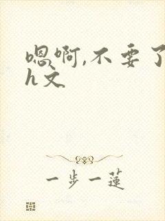 嗯啊,不要了高h文