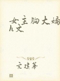 女主胸大娇媚的h文