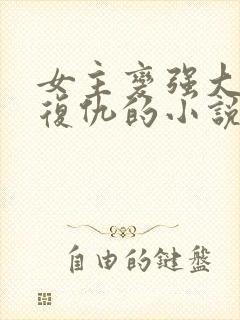 女主变强大回来复仇的小说现代小说