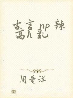 古言 np 辣 高h 乱