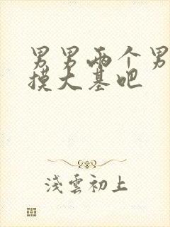 男男两个男人互摸大基吧