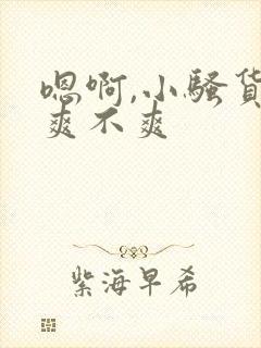 嗯啊,小骚货,爽不爽