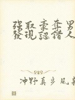 强取豪夺男主后发现认错人了