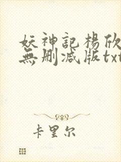 妖神记杨欣理事无删减版txt小说