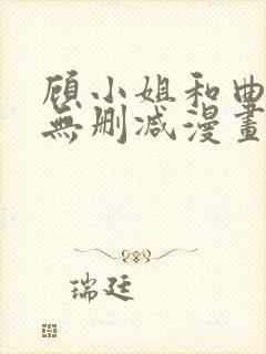 顾小姐和曲小姐无删减漫画