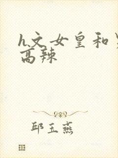 h文女皇和男宠高辣