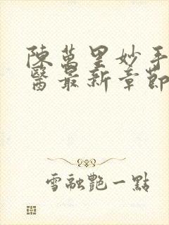 陈万里妙手大仙医最新章节列表最新章节