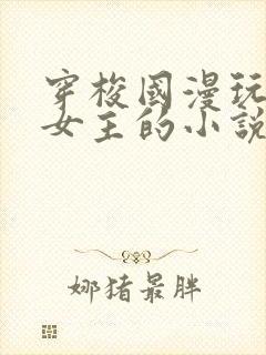 穿梭国漫玩各种女主的小说