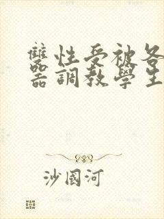 双性受被各种性器调教学生小说