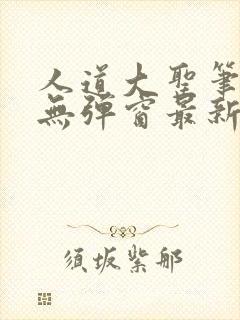 人道大圣笔趣阁无弹窗最新章节列表