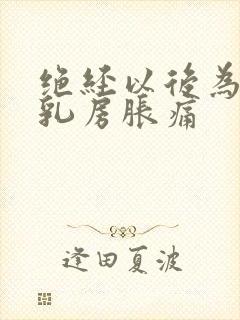 绝经以后为什么乳房胀痛