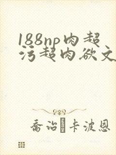 188np肉超污超肉欲文