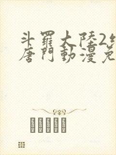 斗罗大陆2绝世唐门动漫免费下拉式封面