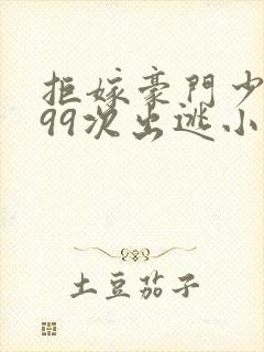 拒嫁豪门少奶奶99次出逃小说全文免费阅读