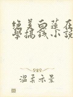 绝美白莲在线教学搞钱小说最新篇章