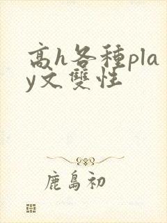 高h各种play文双性