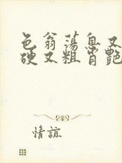 色翁荡息又大又硬又粗肖艳