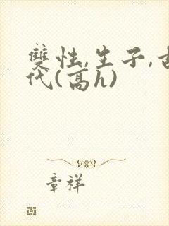 双性,生子,古代(高h)