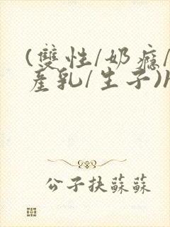 (双性/奶瘾/产乳/生子)h封面