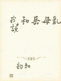 我和岳母乱欲小说