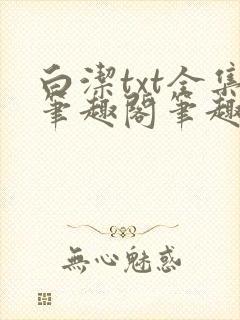 白洁txt全集笔趣阁笔趣(作者:白洁)