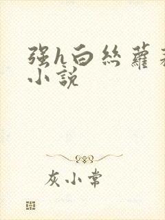 强h白丝萝莉的小说