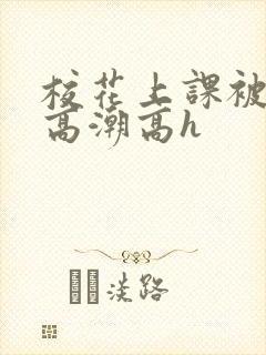 校花上课被调教高潮高h