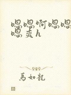 嗯嗯啊嗯嗯嗯啊嗯爽h