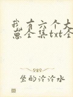 我有六个大佬崽崽全集txt全文下载
