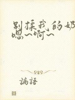 别揉我的奶头,嗯~啊~