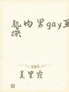 肌肉男gay互操