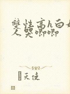 双性高h白嫩美人哭唧唧