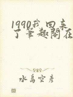 1990我回来了笔趣阁在线阅读