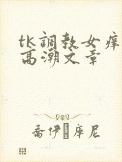 tk调教女痒奴高潮文章