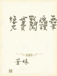 绝世战魂无弹窗免费阅读笔趣阁