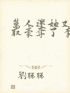 万人迷她又被强取豪夺了 李朵儿