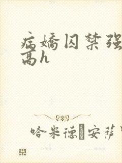 病娇囚禁强制爱高h