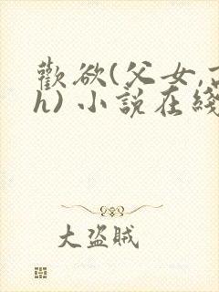 欢欲(父女,高h) 小说在线阅读