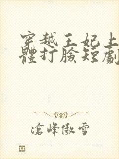 穿越王妃上神附体打脸短剧免费观看