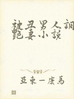 被丑男人调教的艳妻小说