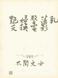 艳妇臀荡乳欲伦交换电影