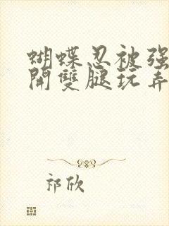 蝴蝶忍被强行扒开双腿玩弄小说