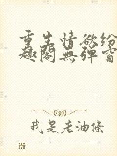 重生情欲纷纷笔趣阁无弹窗全文阅读