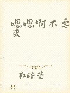 嗯嗯啊不要嗯好爽