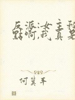 反派:女主矜持点啊,我真是反派