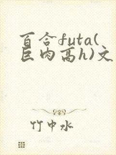 百合futa(巨肉高h)文